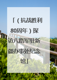 （抗战胜利80周年）探访八路军驻新疆办事处纪念馆