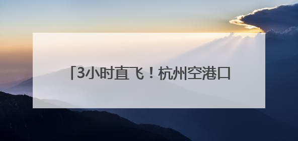 3小时直飞！杭州空港口岸恢复直飞日本冲绳航线