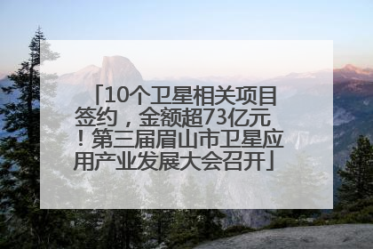 10个卫星相关项目签约，金额超73亿元！第三届眉山市卫星应用产业发展大会召开