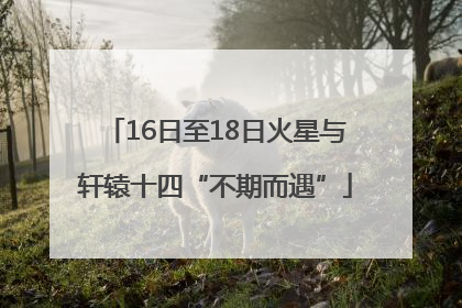 16日至18日火星与轩辕十四“不期而遇”