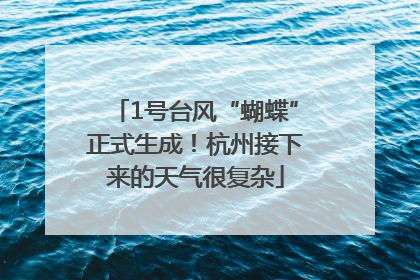 1号台风“蝴蝶”正式生成！杭州接下来的天气很复杂