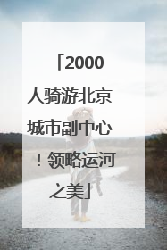 2000人骑游北京城市副中心！领略运河之美