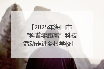2025年海口市“科普零距离”科技活动走进乡村学校