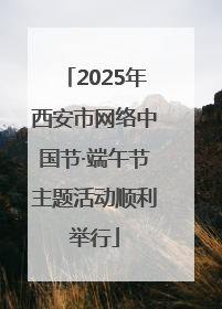 2025年西安市网络中国节·端午节主题活动顺利举行
