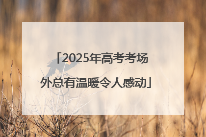2025年高考考场外总有温暖令人感动