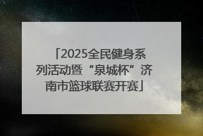 2025全民健身系列活动暨“泉城杯”济南市篮球联赛开赛