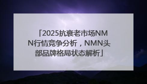 2025抗衰老市场NMN行情竞争分析，NMN头部品牌格局状态解析