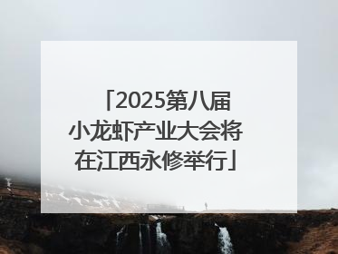 2025第八届小龙虾产业大会将在江西永修举行