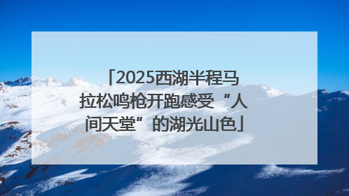 2025西湖半程马拉松鸣枪开跑感受“人间天堂”的湖光山色
