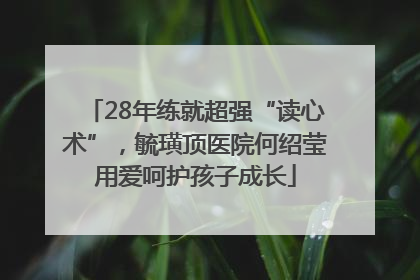 28年练就超强“读心术”，毓璜顶医院何绍莹用爱呵护孩子成长