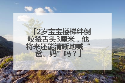 2岁宝宝楼梯绊倒咬裂舌头3厘米，他将来还能清晰地喊“爸、妈”吗？