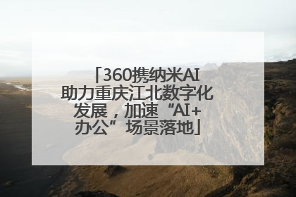 360携纳米AI助力重庆江北数字化发展，加速“AI+办公”场景落地