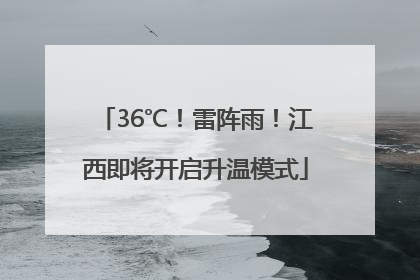 36℃！雷阵雨！江西即将开启升温模式