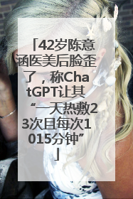 42岁陈意涵医美后脸歪了，称ChatGPT让其“一天热敷23次且每次1015分钟”