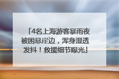 4名上海游客暴雨夜被困悬崖边，浑身湿透发抖！救援细节曝光