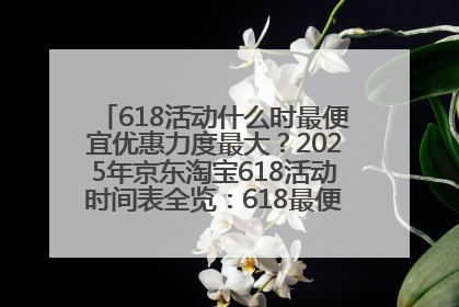 618活动什么时最便宜优惠力度最大？2025年京东淘宝618活动时间表全览：618最便宜最优惠选购攻略