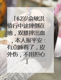 62岁俞敏洪骑行中途摔倒在地，双膝摔出血，本人报平安：有点睡着了，皮外伤，不用担心