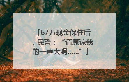 67万现金保住后，民警：“请原谅我的一声大喝……”