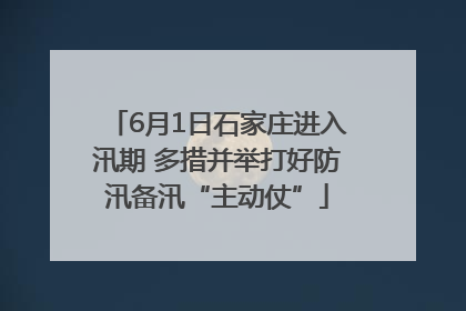 6月1日石家庄进入汛期 多措并举打好防汛备汛“主动仗”