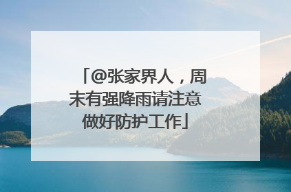 @张家界人，周末有强降雨请注意做好防护工作