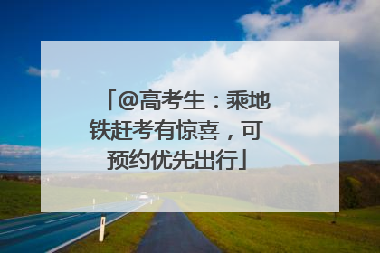 @高考生：乘地铁赶考有惊喜，可预约优先出行