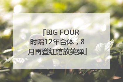 BIG FOUR时隔12年合体，8月再登红馆放笑弹