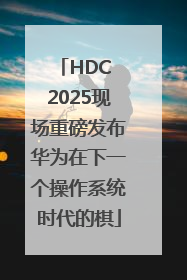 HDC 2025现场重磅发布华为在下一个操作系统时代的棋