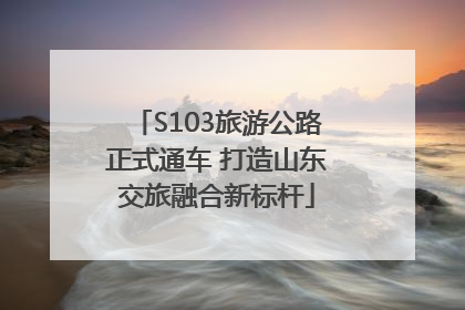 S103旅游公路正式通车 打造山东交旅融合新标杆
